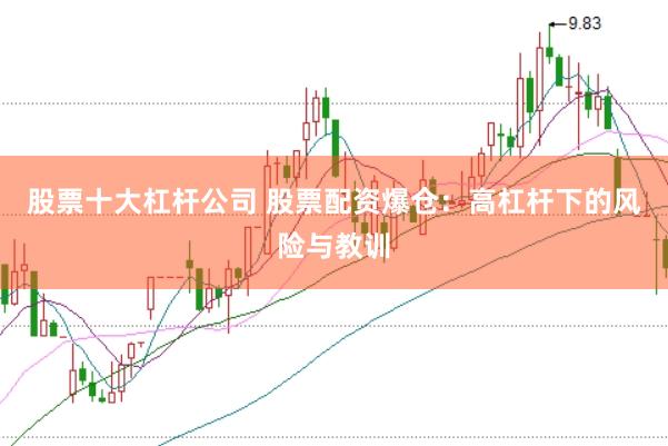 股票十大杠杆公司 股票配资爆仓：高杠杆下的风险与教训