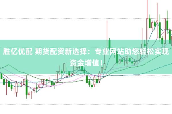 胜亿优配 期货配资新选择：专业网站助您轻松实现资金增值！