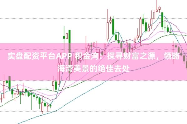 实盘配资平台APP 积金湾：探寻财富之源，领略海湾美景的绝佳去处