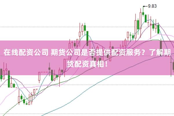 在线配资公司 期货公司是否提供配资服务？了解期货配资真相！