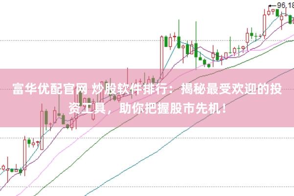 富华优配官网 炒股软件排行：揭秘最受欢迎的投资工具，助你把握股市先机！