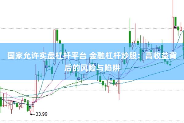 国家允许实盘杠杆平台 金融杠杆炒股：高收益背后的风险与陷阱