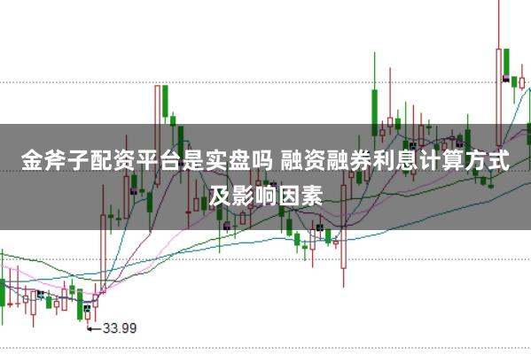 金斧子配资平台是实盘吗 融资融券利息计算方式及影响因素
