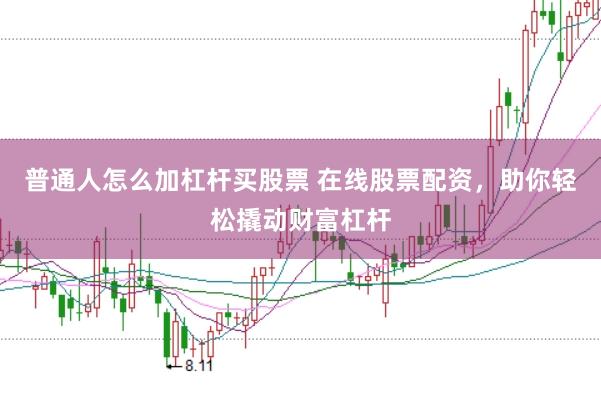 普通人怎么加杠杆买股票 在线股票配资，助你轻松撬动财富杠杆