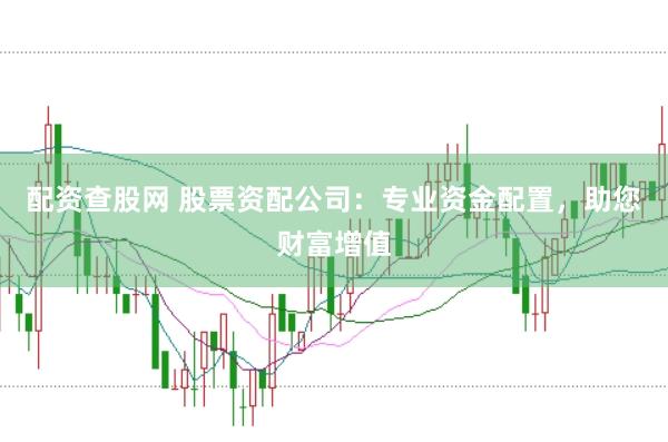 配资查股网 股票资配公司：专业资金配置，助您财富增值