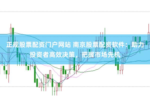 正规股票配资门户网站 南京股票配资软件：助力投资者高效决策，把握市场先机