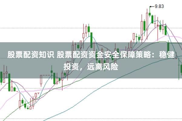 股票配资知识 股票配资资金安全保障策略：稳健投资，远离风险