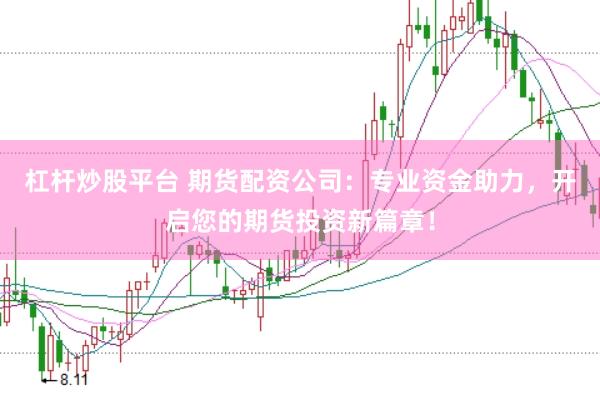 杠杆炒股平台 期货配资公司：专业资金助力，开启您的期货投资新篇章！