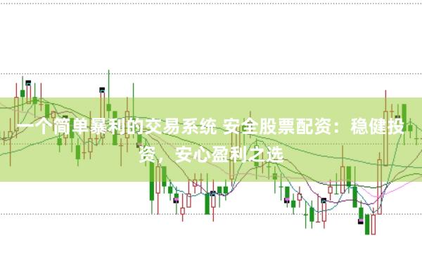 一个简单暴利的交易系统 安全股票配资：稳健投资，安心盈利之选