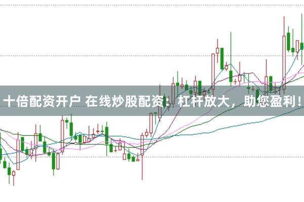 十倍配资开户 在线炒股配资：杠杆放大，助您盈利！