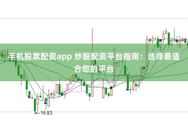 手机股票配资app 炒股配资平台指南：选择最适合您的平台