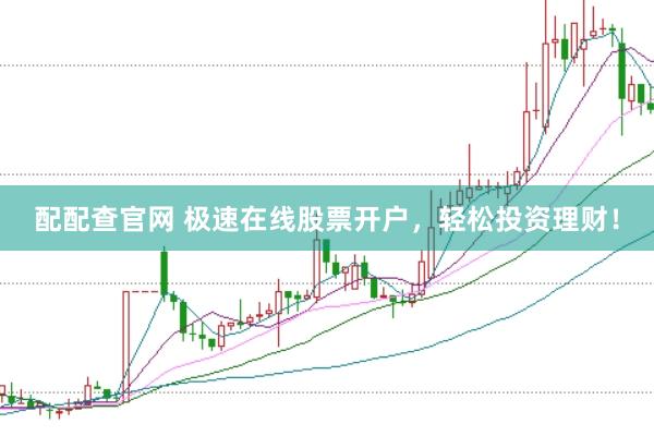 配配查官网 极速在线股票开户，轻松投资理财！