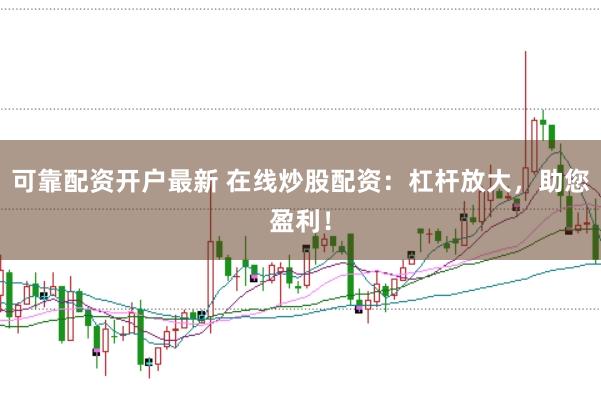 可靠配资开户最新 在线炒股配资：杠杆放大，助您盈利！