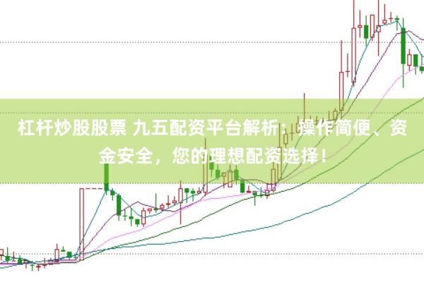 杠杆炒股股票 九五配资平台解析：操作简便、资金安全，您的理想配资选择！