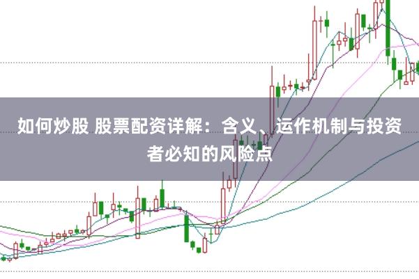 如何炒股 股票配资详解：含义、运作机制与投资者必知的风险点