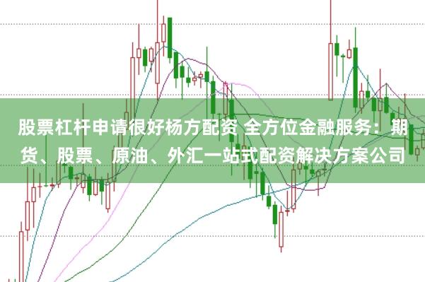 股票杠杆申请很好杨方配资 全方位金融服务：期货、股票、原油、外汇一站式配资解决方案公司