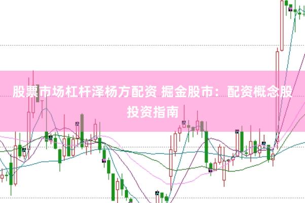 股票市场杠杆泽杨方配资 掘金股市：配资概念股投资指南