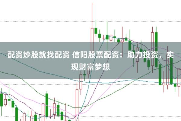 配资炒股就找配资 信阳股票配资：助力投资，实现财富梦想