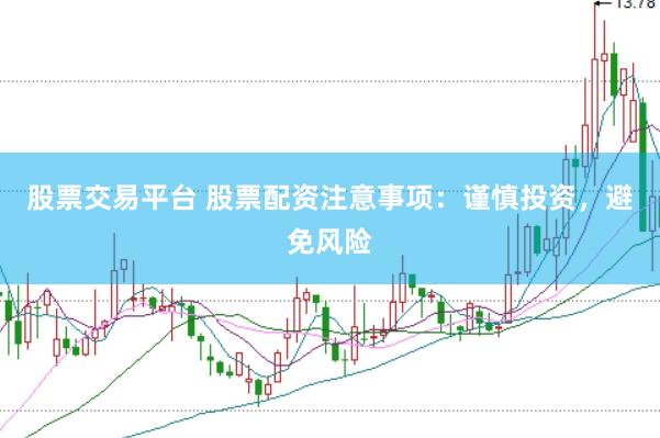 股票交易平台 股票配资注意事项：谨慎投资，避免风险