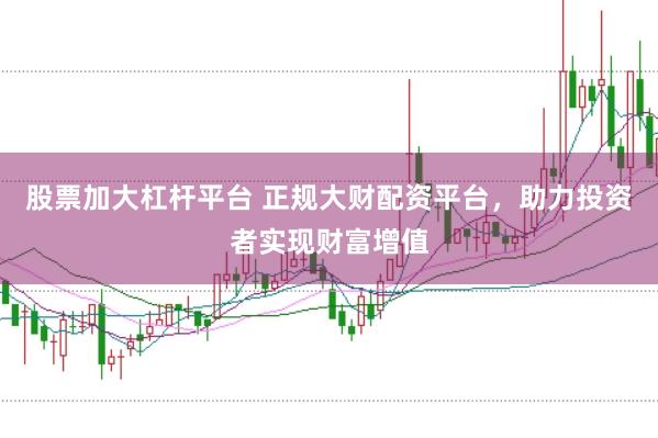 股票加大杠杆平台 正规大财配资平台，助力投资者实现财富增值