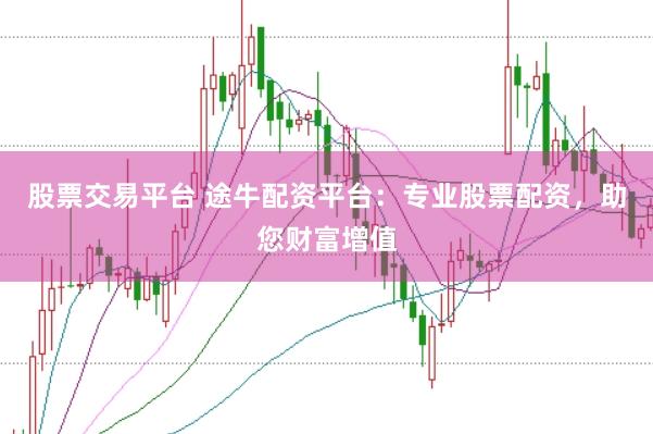 股票交易平台 途牛配资平台：专业股票配资，助您财富增值