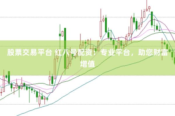 股票交易平台 红八号配资：专业平台，助您财富增值