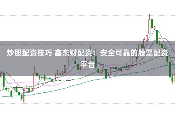炒股配资技巧 鑫东财配资：安全可靠的股票配资平台