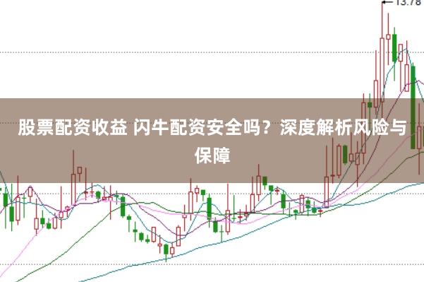 股票配资收益 闪牛配资安全吗？深度解析风险与保障