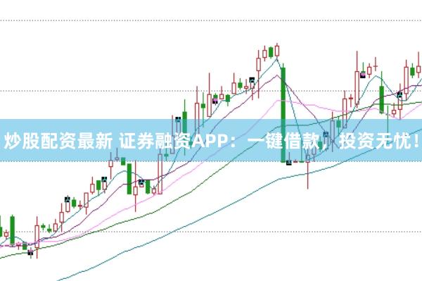 炒股配资最新 证券融资APP：一键借款，投资无忧！