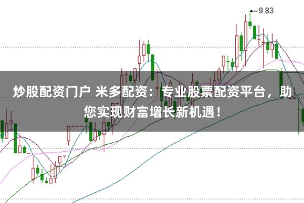 炒股配资门户 米多配资：专业股票配资平台，助您实现财富增长新机遇！