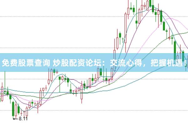免费股票查询 炒股配资论坛：交流心得，把握机遇！