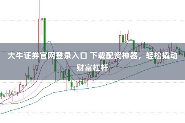 大牛证券官网登录入口 下载配资神器，轻松撬动财富杠杆