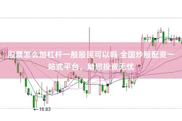股票怎么加杠杆一般股民可以吗 全国炒股配资一站式平台，助您投资无忧