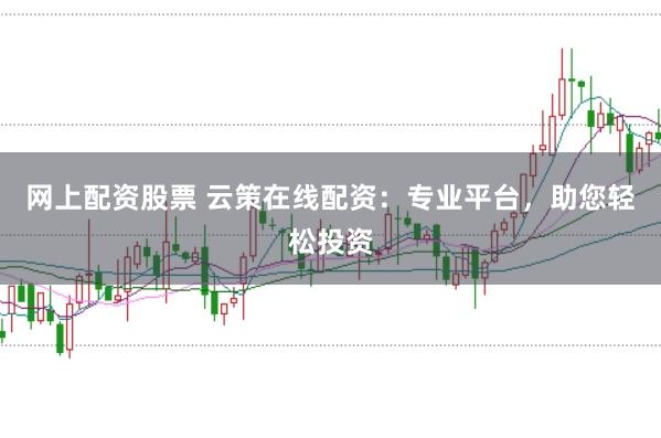 网上配资股票 云策在线配资：专业平台，助您轻松投资