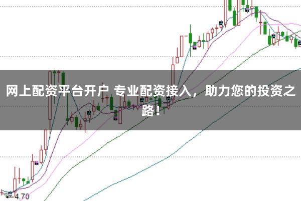 网上配资平台开户 专业配资接入，助力您的投资之路！