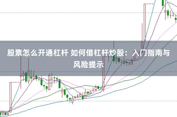 股票怎么开通杠杆 如何借杠杆炒股：入门指南与风险提示