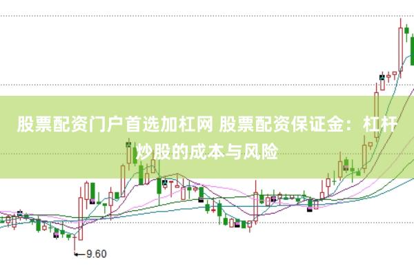 股票配资门户首选加杠网 股票配资保证金：杠杆炒股的成本与风险