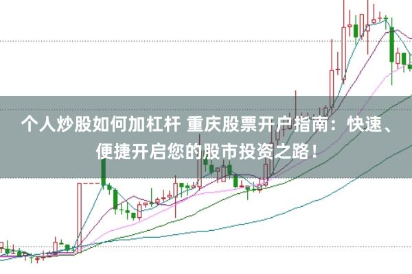 个人炒股如何加杠杆 重庆股票开户指南：快速、便捷开启您的股市投资之路！