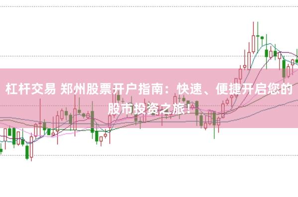 杠杆交易 郑州股票开户指南：快速、便捷开启您的股市投资之旅！