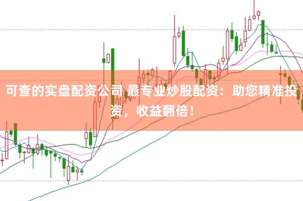 可查的实盘配资公司 最专业炒股配资：助您精准投资，收益翻倍！