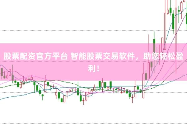 股票配资官方平台 智能股票交易软件，助您轻松盈利！