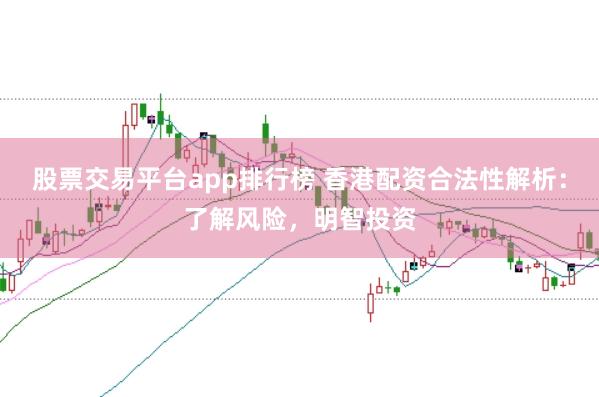股票交易平台app排行榜 香港配资合法性解析：了解风险，明智投资