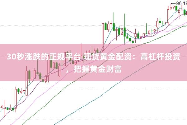 30秒涨跌的正规平台 现货黄金配资：高杠杆投资，把握黄金财富