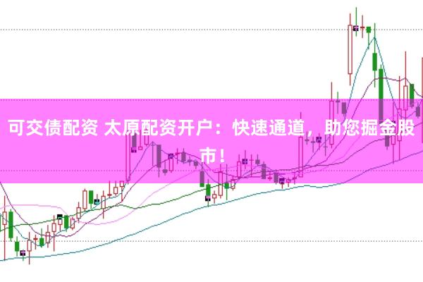 可交债配资 太原配资开户：快速通道，助您掘金股市！