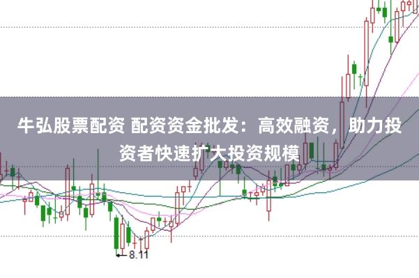 牛弘股票配资 配资资金批发：高效融资，助力投资者快速扩大投资规模