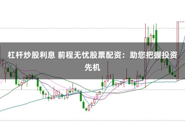 杠杆炒股利息 前程无忧股票配资：助您把握投资先机