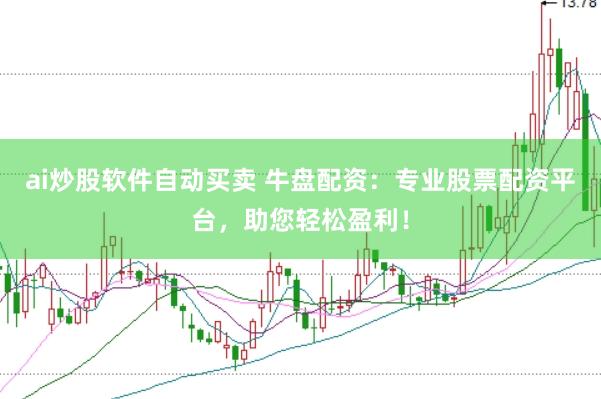 ai炒股软件自动买卖 牛盘配资：专业股票配资平台，助您轻松盈利！