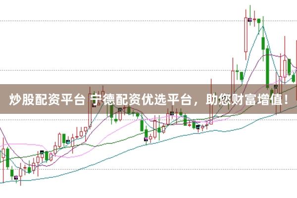 炒股配资平台 宁德配资优选平台，助您财富增值！