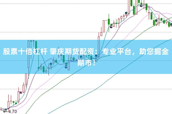 股票十倍杠杆 肇庆期货配资：专业平台，助您掘金期市！