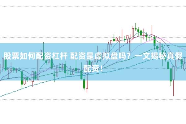 股票如何配资杠杆 配资是虚拟盘吗？一文揭秘真假配资！